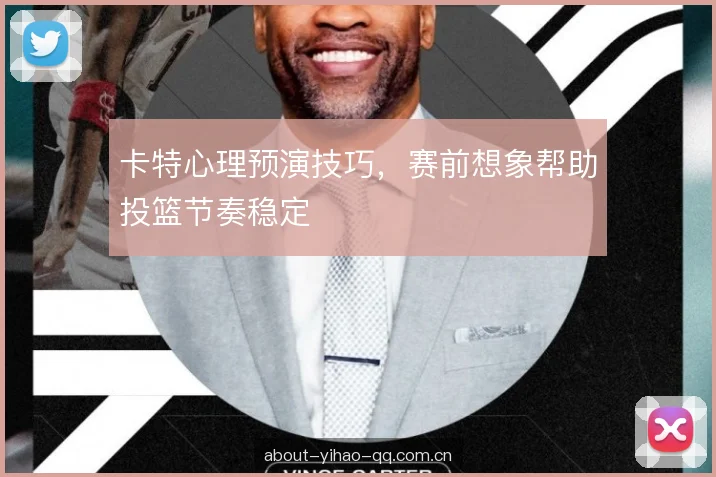 卡特心理预演技巧,赛前想象帮助投篮节奏稳定 卡特心理预演技巧,赛前想象帮助投篮节奏稳定